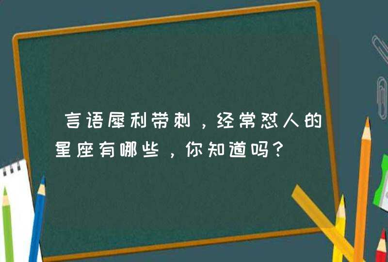 言语犀利带刺，经常怼人的星座有哪些，你知道吗？,第1张