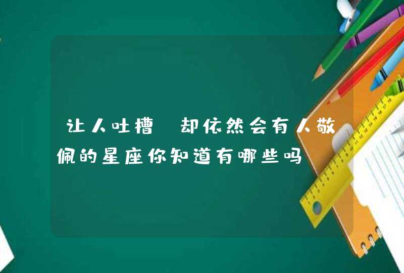 让人吐槽，却依然会有人敬佩的星座你知道有哪些吗？,第1张