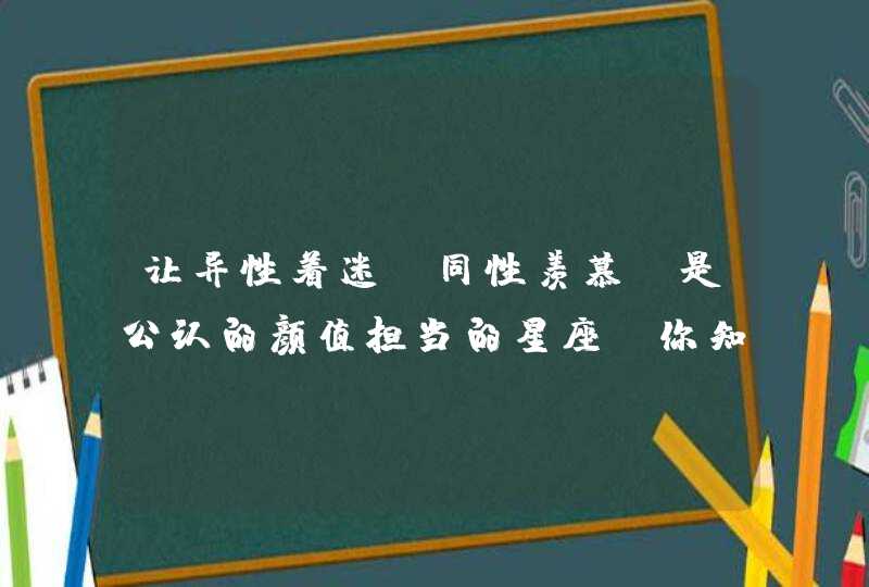 让异性着迷，同性羡慕，是公认的颜值担当的星座，你知道都有哪些吗？,第1张