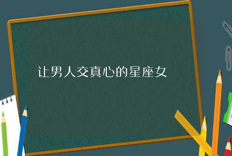 让男人交真心的星座女,第1张