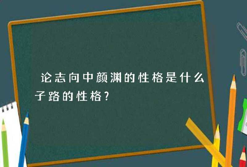 论志向中颜渊的性格是什么子路的性格？,第1张