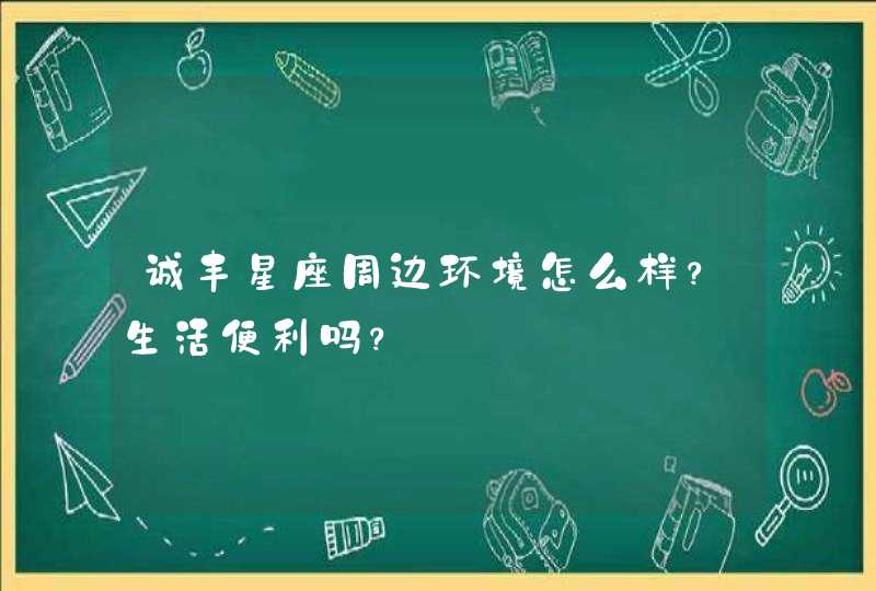 诚丰星座周边环境怎么样？生活便利吗？,第1张