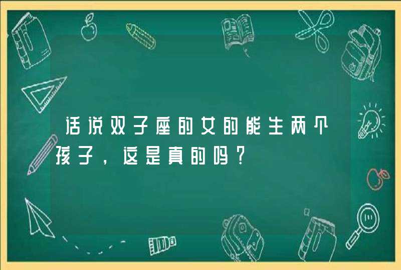 话说双子座的女的能生两个孩子，这是真的吗？,第1张