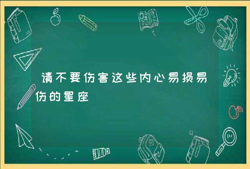 请不要伤害这些内心易损易伤的星座,第1张