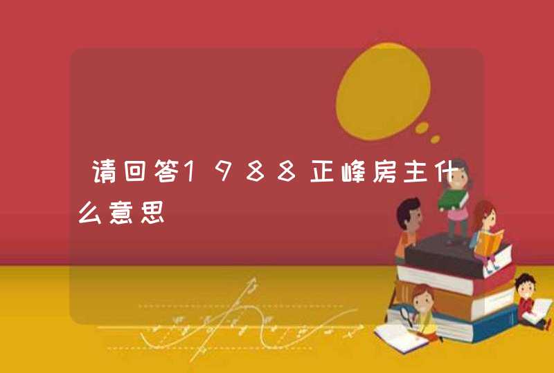 请回答1988正峰房主什么意思,第1张