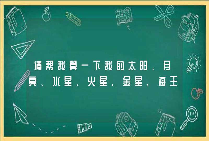 请帮我算一下我的太阳、月亮、水星、火星、金星、海王星、冥王星、天王星、木星、土星星座是什么?,第1张