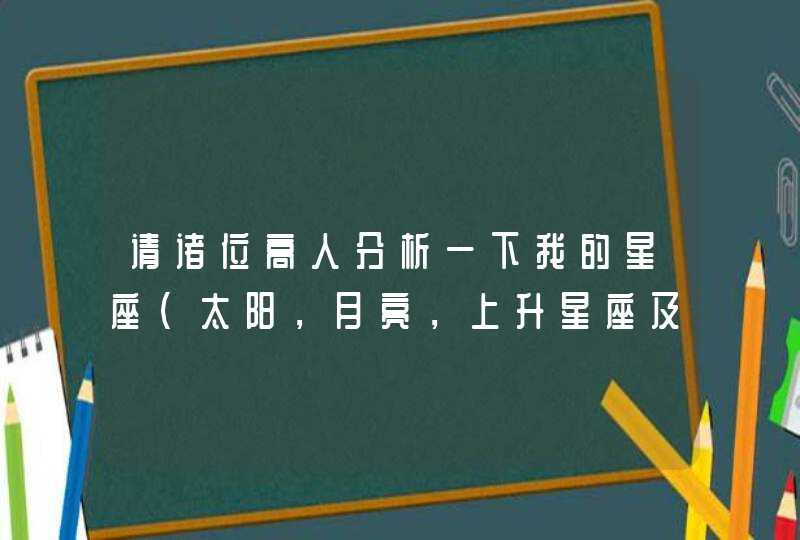 请诸位高人分析一下我的星座（太阳，月亮，上升星座及其含义），星盘还有紫微斗数以及分析。谢谢您！,第1张