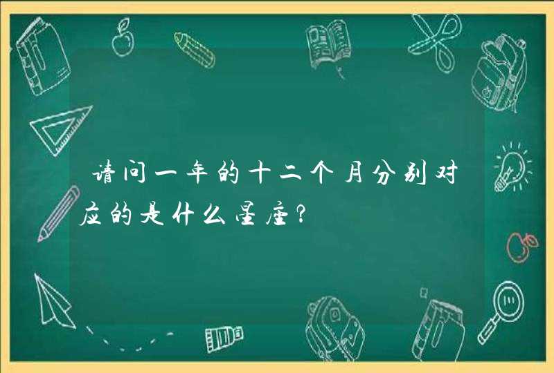 请问一年的十二个月分别对应的是什么星座？,第1张