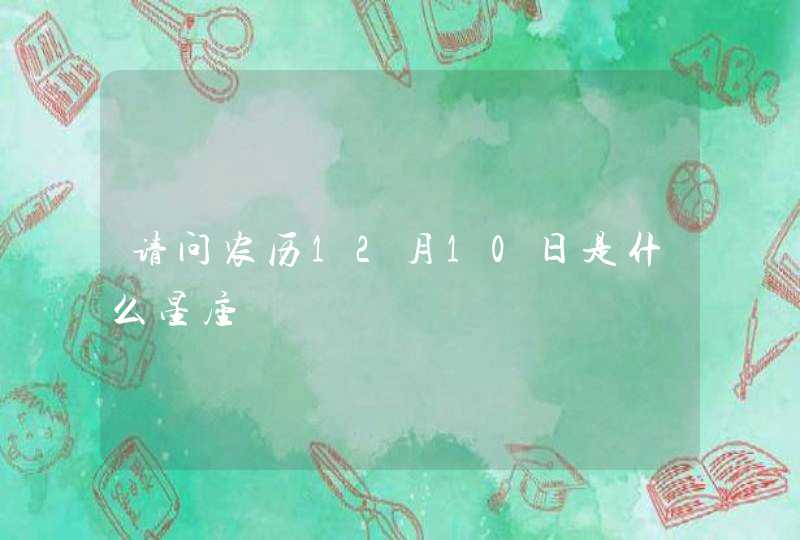 请问农历12月10日是什么星座,第1张