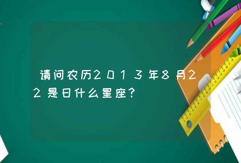 请问农历2013年8月22是日什么星座?,第1张