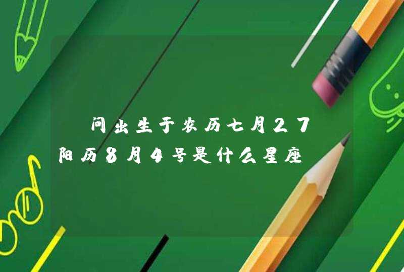 请问出生于农历七月27、阳历8月4号是什么星座,第1张