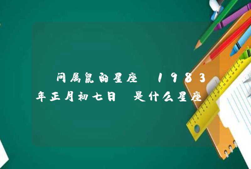 请问属鼠的星座(1983年正月初七日)是什么星座?,第1张