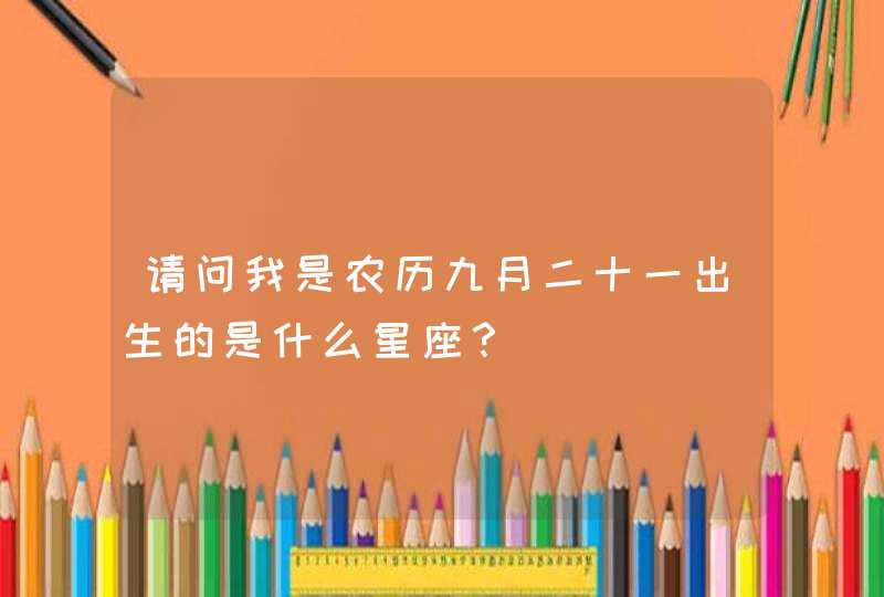 请问我是农历九月二十一出生的是什么星座？,第1张