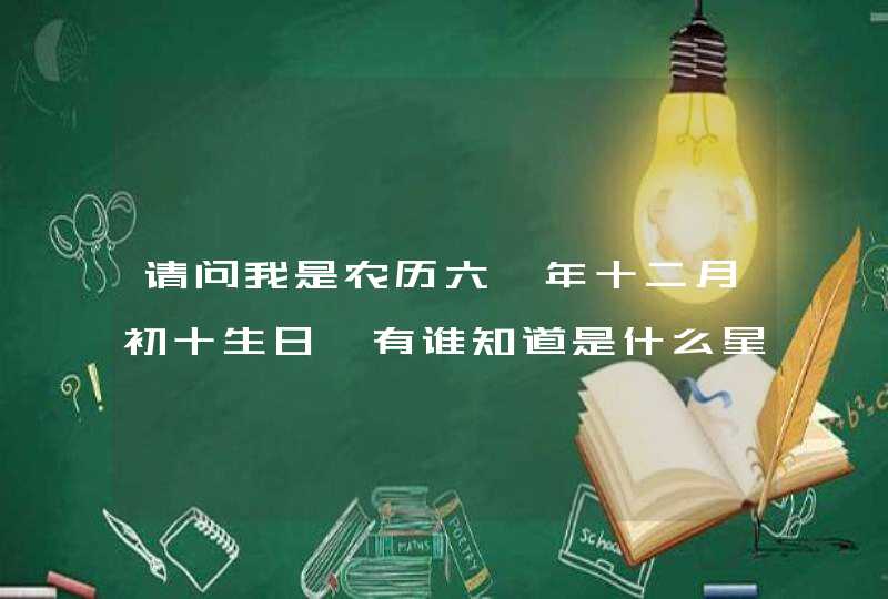 请问我是农历六一年十二月初十生日,有谁知道是什么星座吗?谢谢!,第1张