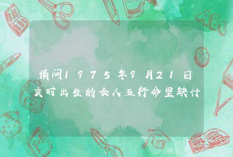 请问1975年9月21日亥时出生的女人五行命里缺什么？后天怎样改善命运？谢谢了。,第1张