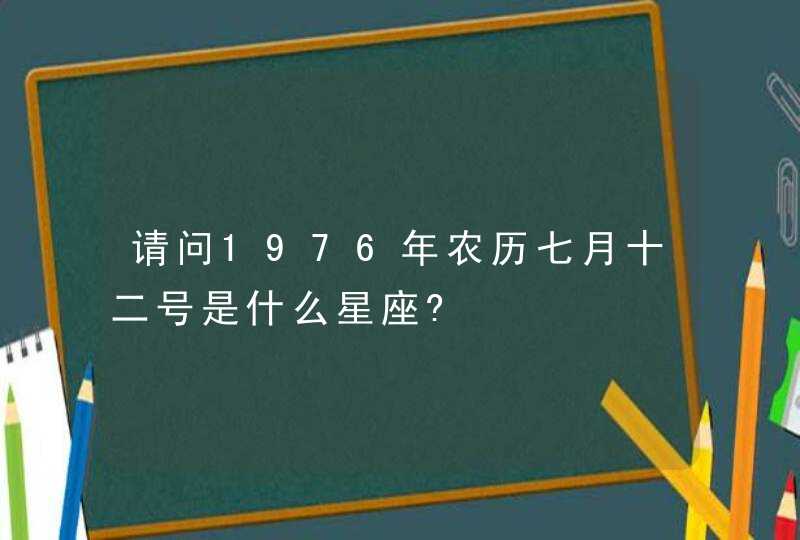 请问1976年农历七月十二号是什么星座?,第1张