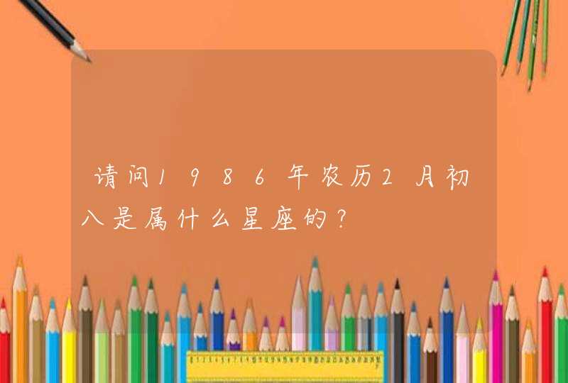 请问1986年农历2月初八是属什么星座的？,第1张