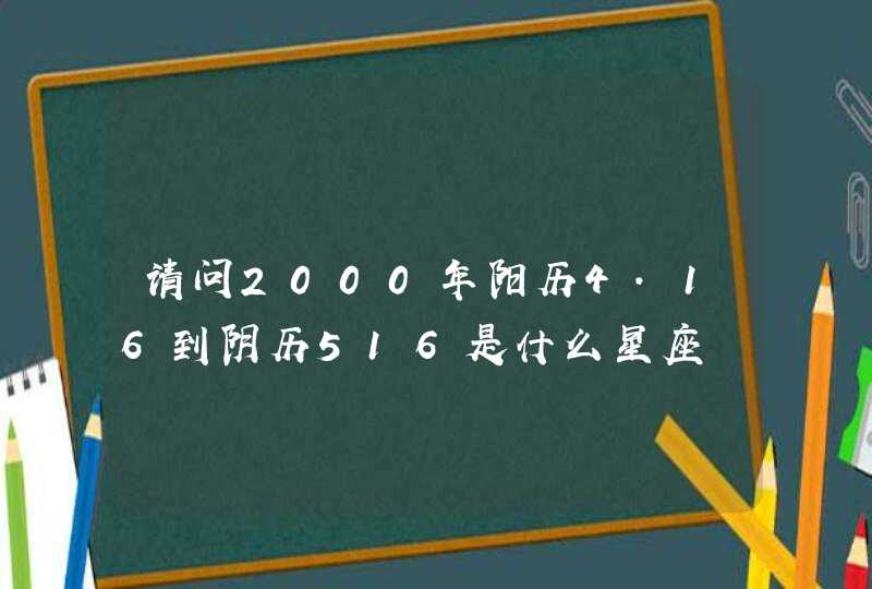 请问2000年阳历4.16到阴历516是什么星座,第1张