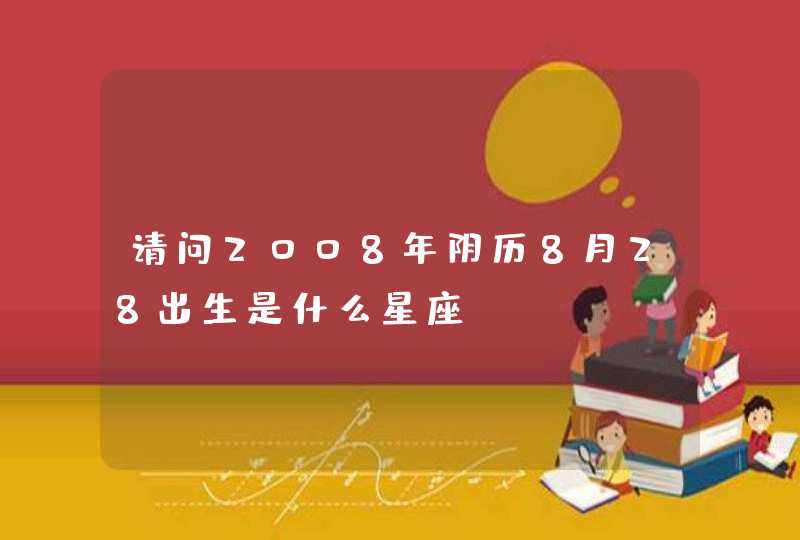 请问2008年阴历8月28出生是什么星座,第1张