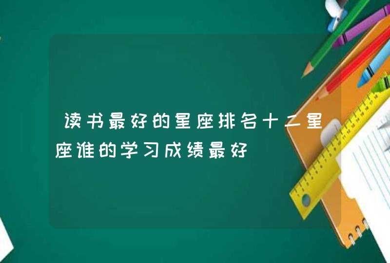 读书最好的星座排名十二星座谁的学习成绩最好,第1张