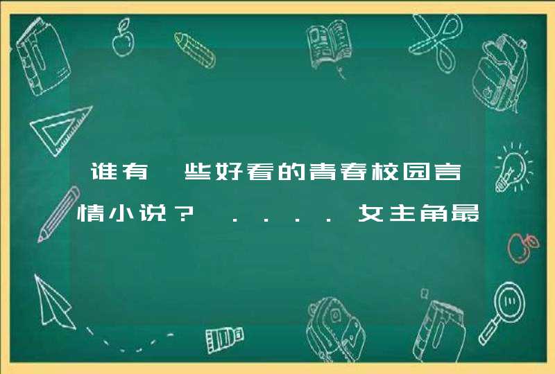 谁有一些好看的青春校园言情小说？嗯....女主角最好是有些聪明，男主角呢就最好是一些酷酷的带有些拽拽的,第1张