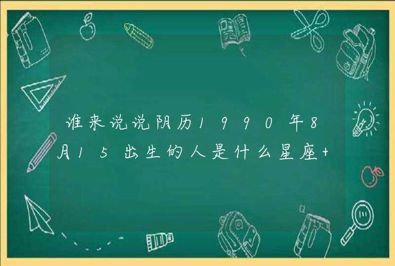 谁来说说阴历1990年8月15出生的人是什么星座 命运和性格会是怎样？,第1张