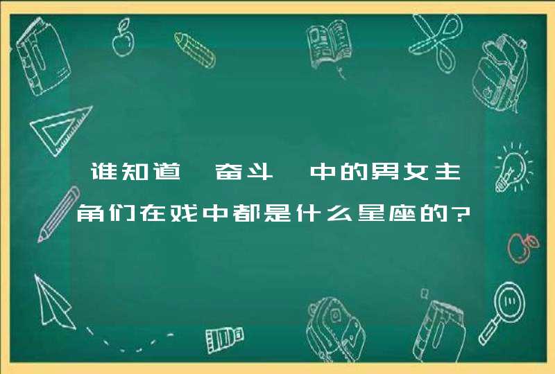 谁知道《奋斗》中的男女主角们在戏中都是什么星座的?,第1张