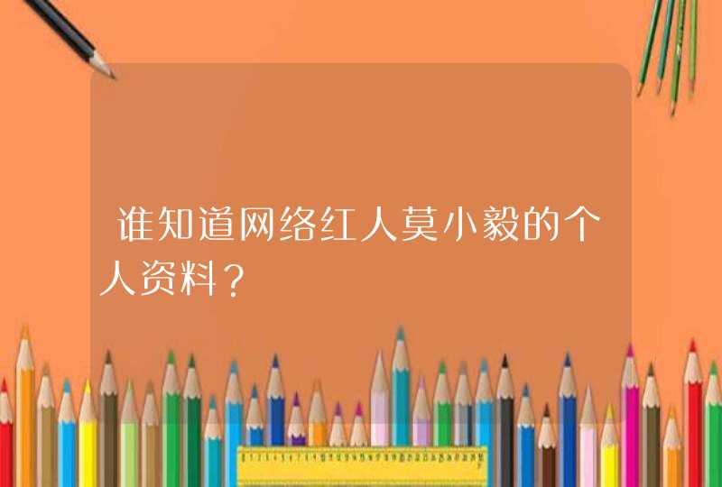 谁知道网络红人莫小毅的个人资料？,第1张