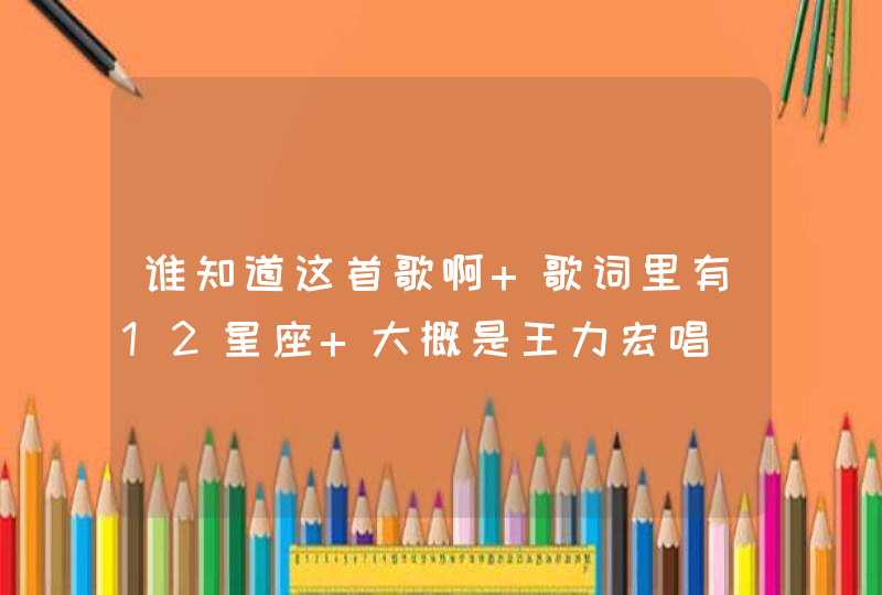 谁知道这首歌啊 歌词里有12星座 大概是王力宏唱,第1张