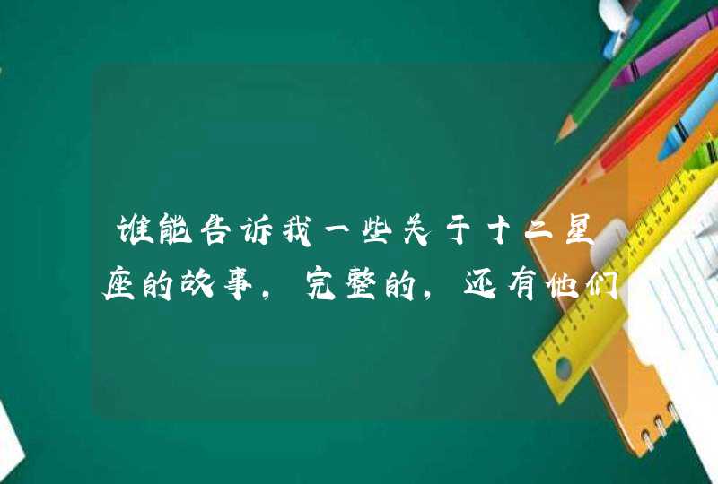 谁能告诉我一些关于十二星座的故事，完整的，还有他们的性格,第1张