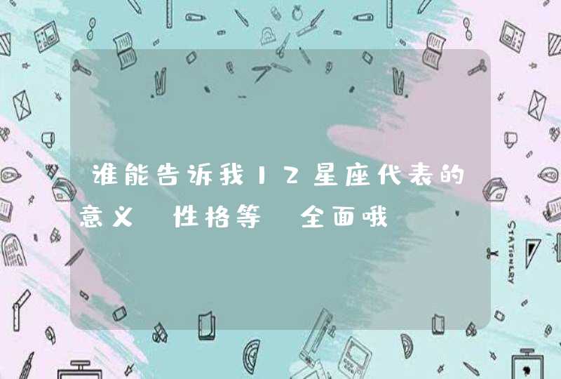 谁能告诉我12星座代表的意义(性格等)全面哦,第1张