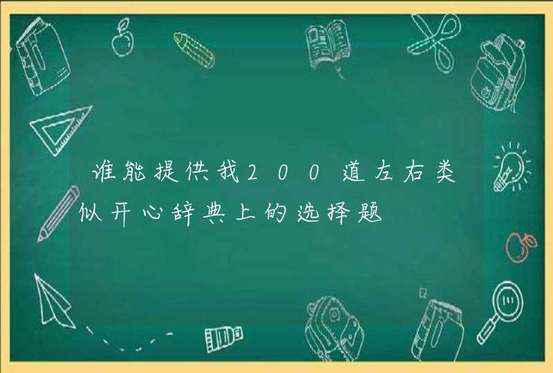 谁能提供我200道左右类似开心辞典上的选择题,第1张