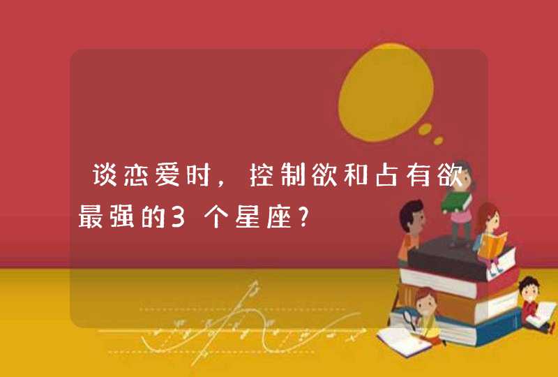 谈恋爱时，控制欲和占有欲最强的3个星座？,第1张