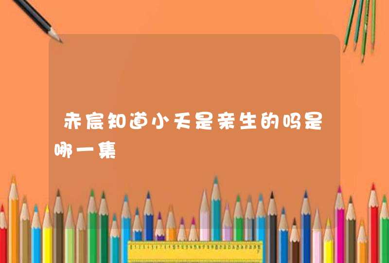 赤宸知道小夭是亲生的吗是哪一集,第1张