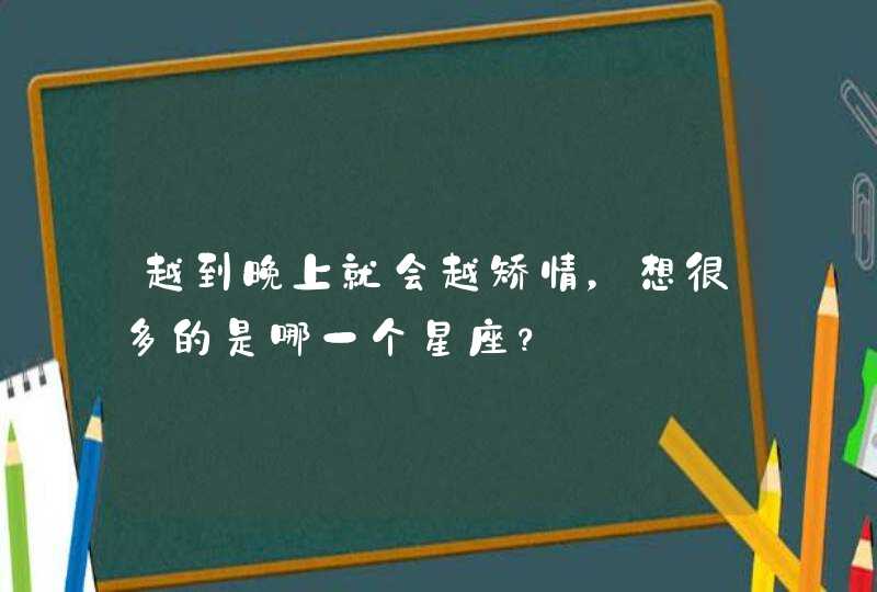 越到晚上就会越矫情，想很多的是哪一个星座？,第1张