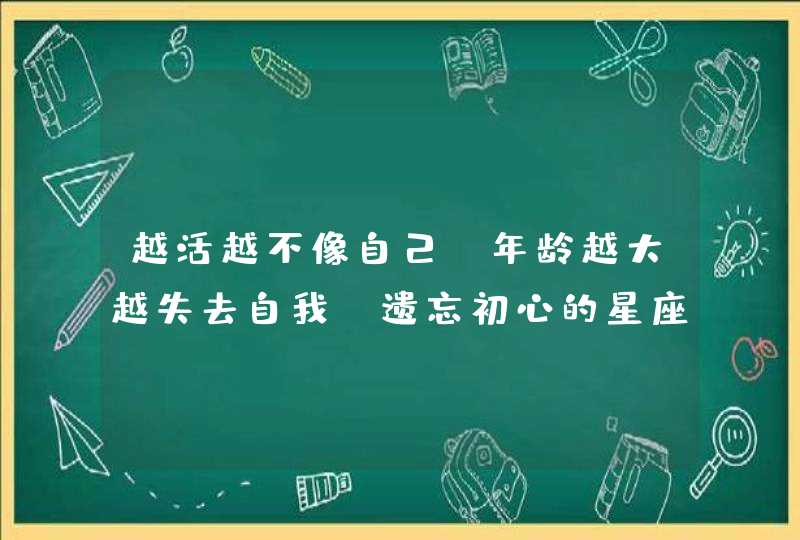 越活越不像自己，年龄越大越失去自我，遗忘初心的星座有哪些呢？,第1张