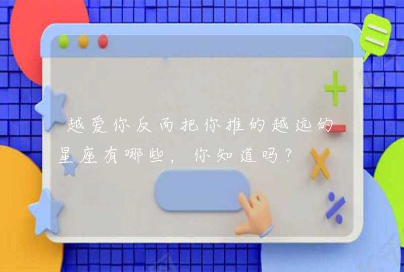 越爱你反而把你推的越远的星座有哪些，你知道吗？,第1张