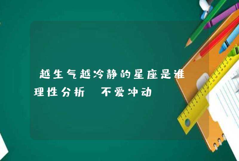 越生气越冷静的星座是谁_理性分析 不爱冲动,第1张