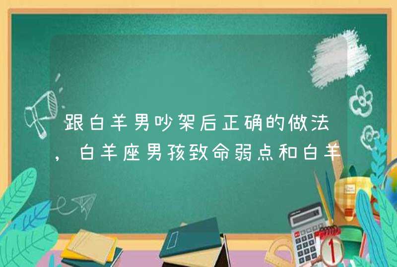 跟白羊男吵架后正确的做法,白羊座男孩致命弱点和白羊座男孩的资料,第1张