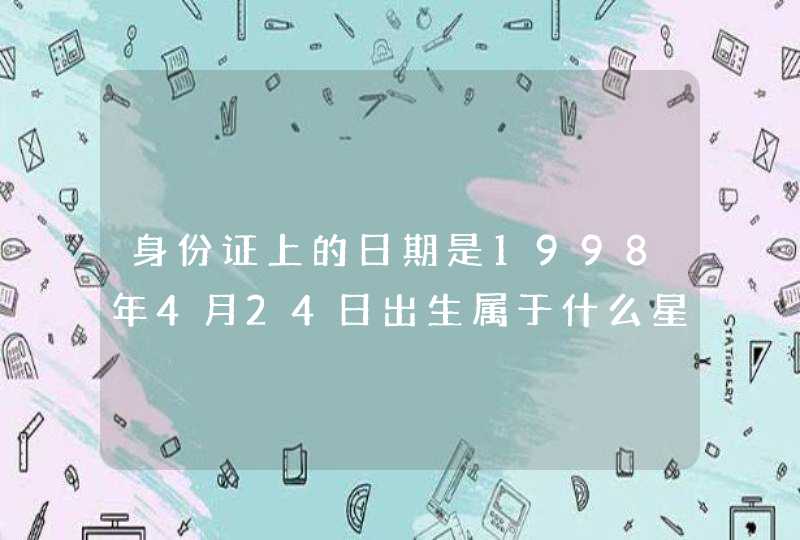 身份证上的日期是1998年4月24日出生属于什么星座,第1张