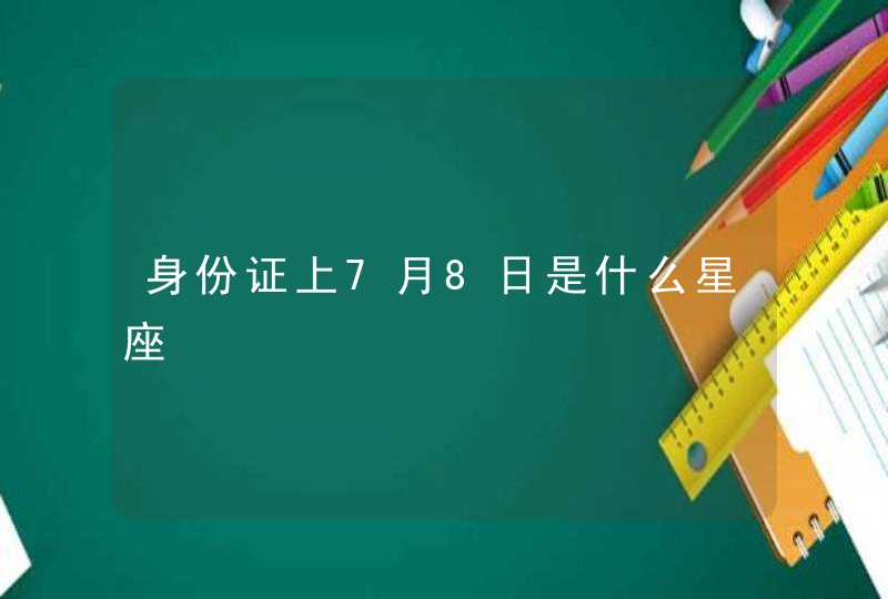 身份证上7月8日是什么星座,第1张