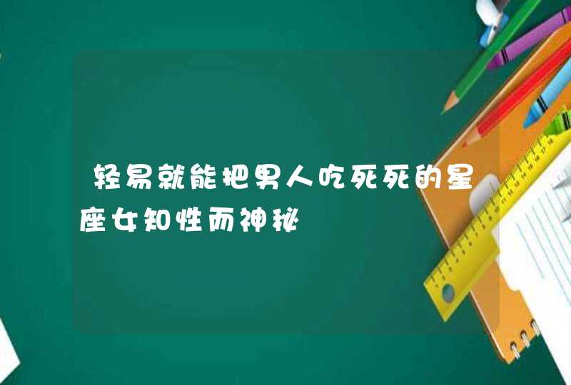 轻易就能把男人吃死死的星座女知性而神秘,第1张