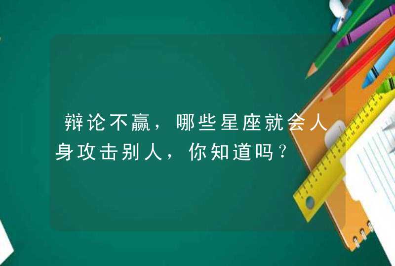 辩论不赢，哪些星座就会人身攻击别人，你知道吗？,第1张