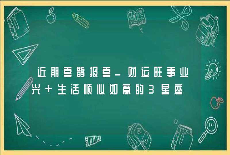 近期喜鹊报喜_财运旺事业兴 生活顺心如意的3星座,第1张