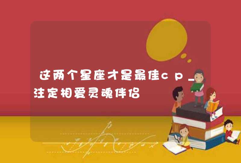 这两个星座才是最佳cp_注定相爱灵魂伴侣,第1张