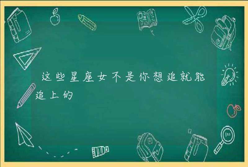 这些星座女不是你想追就能追上的,第1张