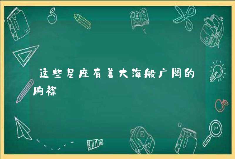 这些星座有着大海般广阔的胸襟,第1张