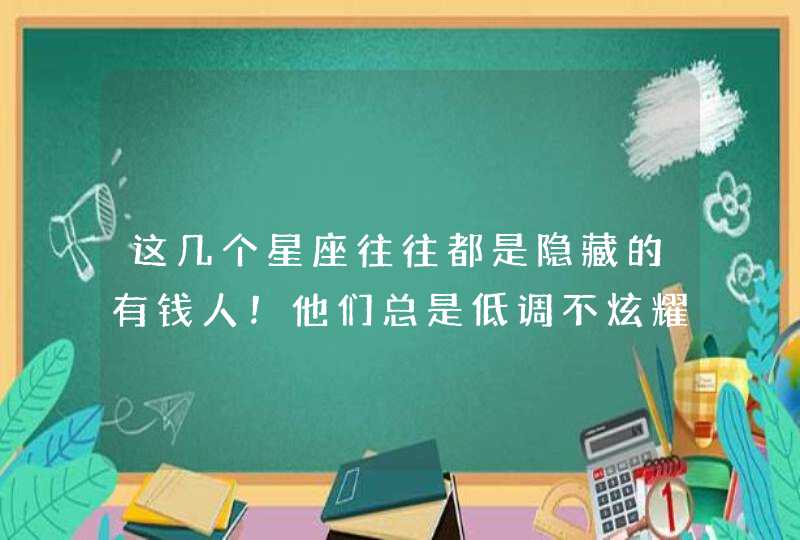 这几个星座往往都是隐藏的有钱人！他们总是低调不炫耀，反差感爆棚,第1张