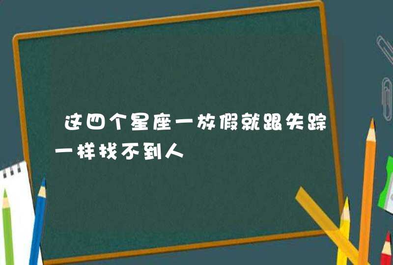 这四个星座一放假就跟失踪一样找不到人,第1张