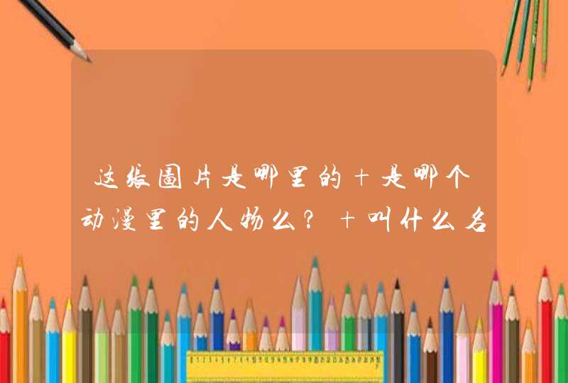 这张图片是哪里的 是哪个动漫里的人物么？ 叫什么名字啊 ？,第1张